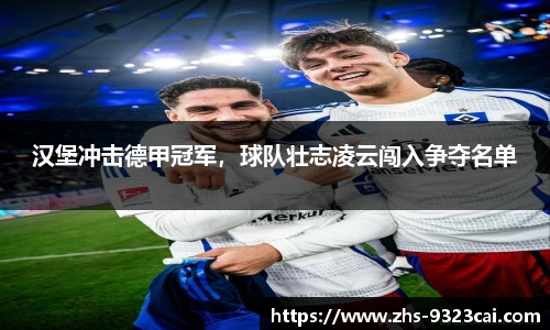 汉堡冲击德甲冠军，球队壮志凌云闯入争夺名单