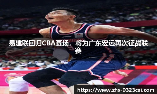 易建联回归CBA赛场，将为广东宏远再次征战联赛