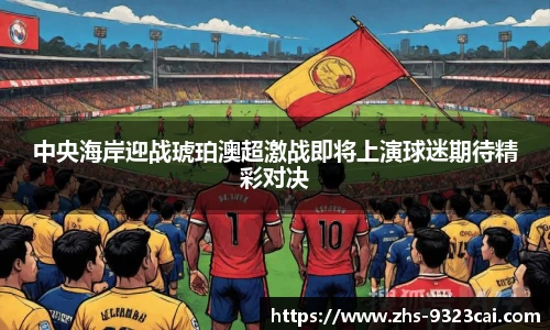中央海岸迎战琥珀澳超激战即将上演球迷期待精彩对决