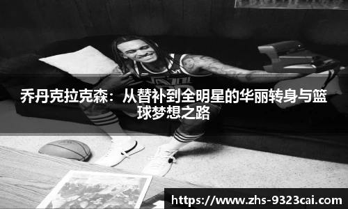 乔丹克拉克森：从替补到全明星的华丽转身与篮球梦想之路