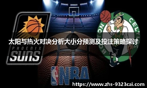 太阳与热火对决分析大小分预测及投注策略探讨
