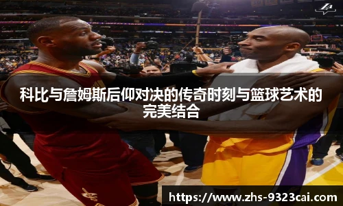 科比与詹姆斯后仰对决的传奇时刻与篮球艺术的完美结合