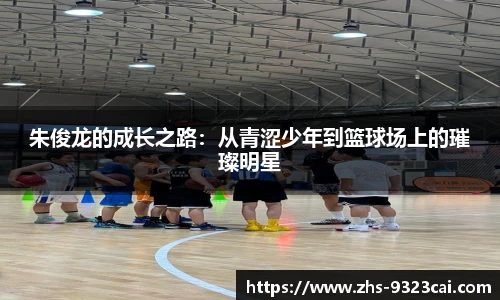 朱俊龙的成长之路：从青涩少年到篮球场上的璀璨明星