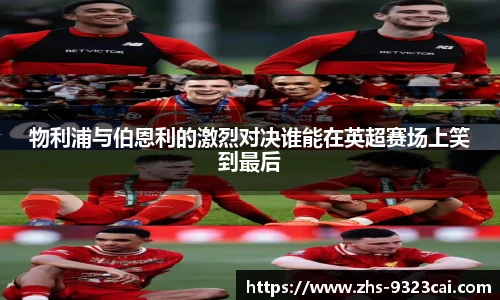 物利浦与伯恩利的激烈对决谁能在英超赛场上笑到最后