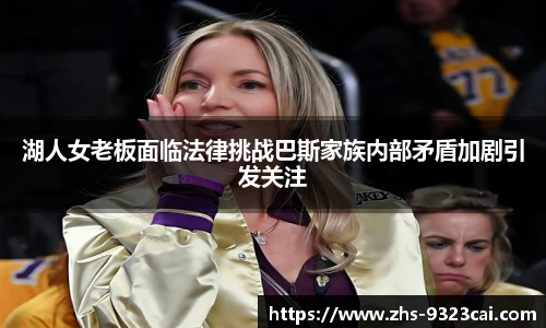 湖人女老板面临法律挑战巴斯家族内部矛盾加剧引发关注