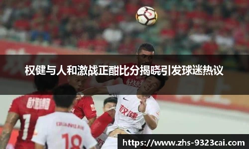 权健与人和激战正酣比分揭晓引发球迷热议