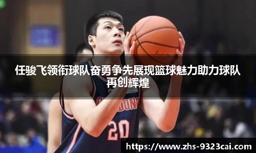 任骏飞领衔球队奋勇争先展现篮球魅力助力球队再创辉煌